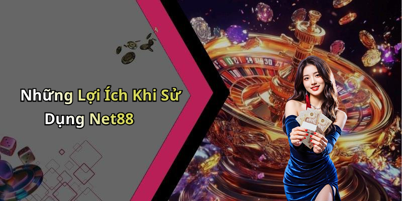 Những Lợi Ích Khi Sử Dụng Net88