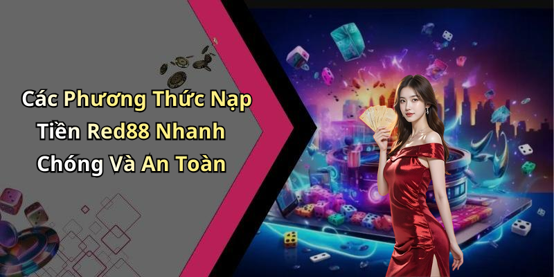 Các Phương Thức Nạp Tiền Red88 Nhanh Chóng Và An Toàn