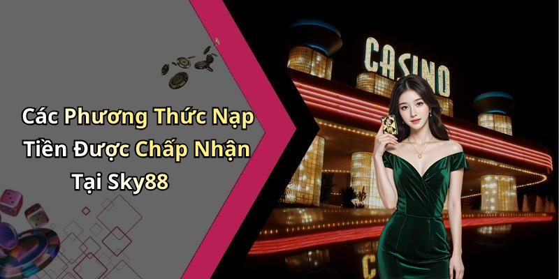 Các Phương Thức Nạp Tiền Được Chấp Nhận Tại Sky88