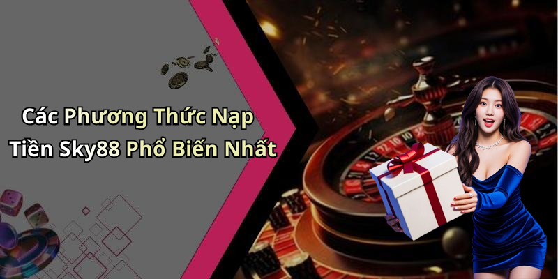 Các Phương Thức Nạp Tiền Sky88 Phổ Biến Nhất