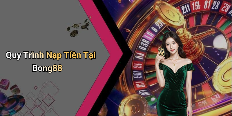 Quy Trình Nạp Tiền Tại Bong88