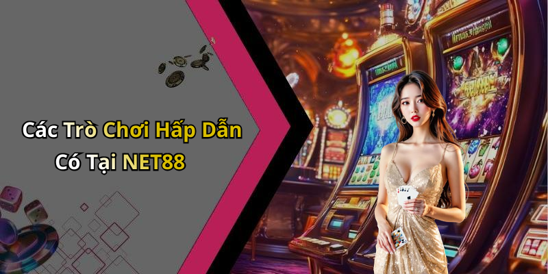 Các Trò Chơi Hấp Dẫn Có Tại NET88