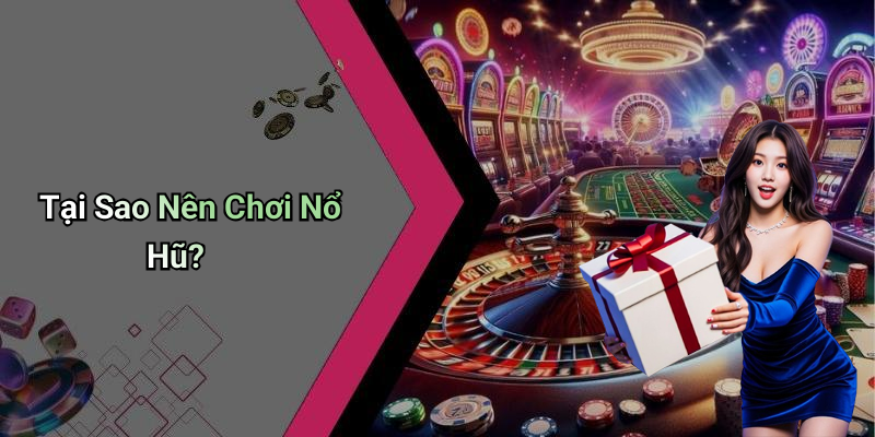 Tại Sao Nên Chơi Nổ Hũ?