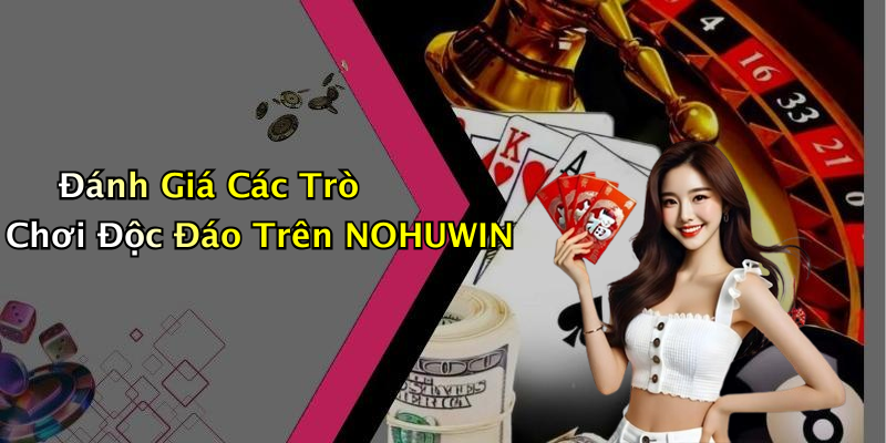 Đánh Giá Các Trò Chơi Độc Đáo Trên NOHUWIN