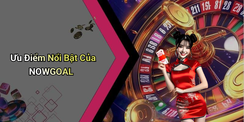 Ưu Điểm Nổi Bật Của NOWGOAL