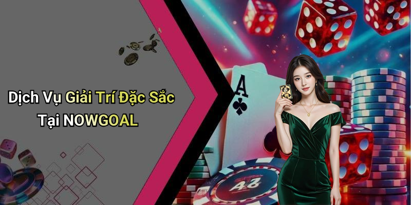 Dịch Vụ Giải Trí Đặc Sắc Tại NOWGOAL