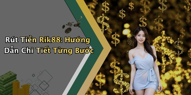 Rút Tiền Rik88: Hướng Dẫn Chi Tiết Từng Bước