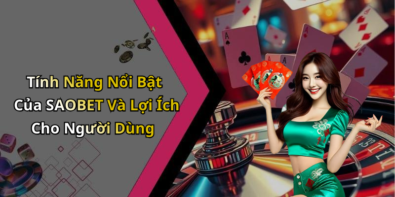 Tính Năng Nổi Bật Của SAOBET Và Lợi Ích Cho Người Dùng