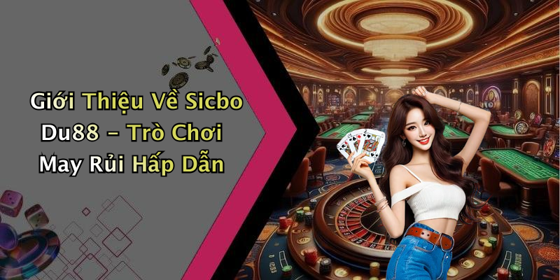 Giới Thiệu Về Sicbo Du88 - Trò Chơi May Rủi Hấp Dẫn