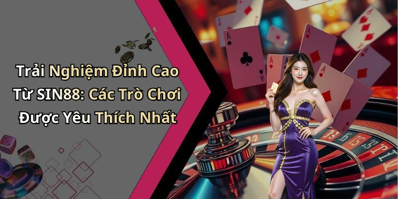 Trải Nghiệm Đỉnh Cao Từ SIN88: Các Trò Chơi Được Yêu Thích Nhất