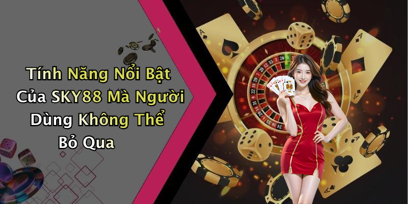 Tính Năng Nổi Bật Của SKY88 Mà Người Dùng Không Thể Bỏ Qua