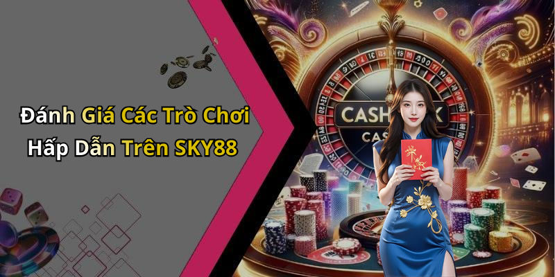 Đánh Giá Các Trò Chơi Hấp Dẫn Trên SKY88