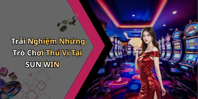 Trải Nghiệm Những Trò Chơi Thú Vị Tại SUN WIN