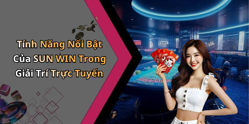Tính Năng Nổi Bật Của SUN WIN Trong Giải Trí Trực Tuyến