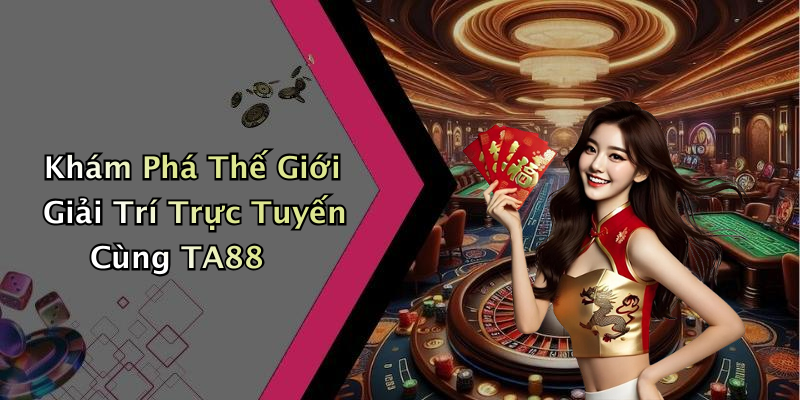 Khám Phá Thế Giới Giải Trí Trực Tuyến Cùng TA88