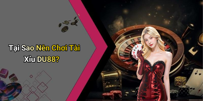 Tại Sao Nên Chơi Tài Xỉu DU88?