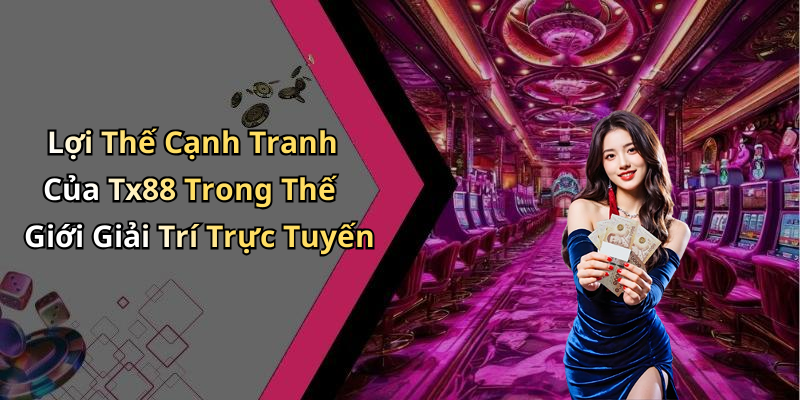 Lợi Thế Cạnh Tranh Của Tx88 Trong Thế Giới Giải Trí Trực Tuyến