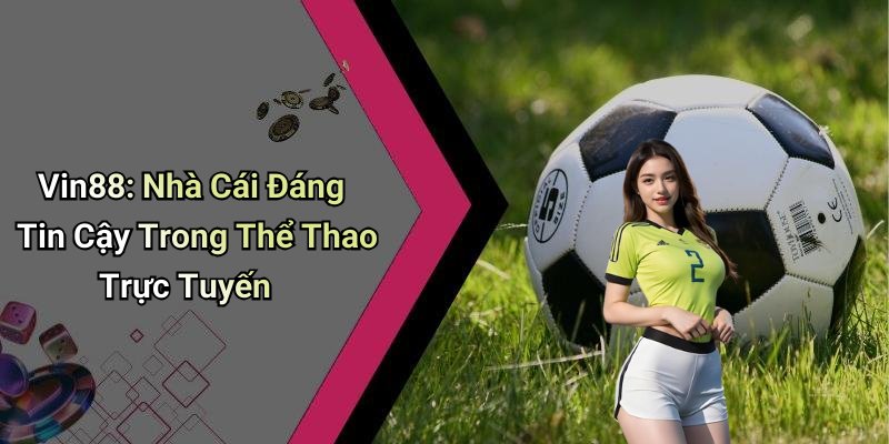 Vin88: Nhà Cái Đáng Tin Cậy Trong Thể Thao Trực Tuyến