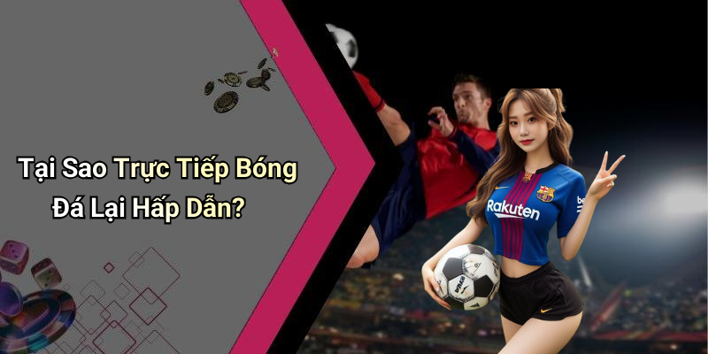 Tại Sao Trực Tiếp Bóng Đá Lại Hấp Dẫn?