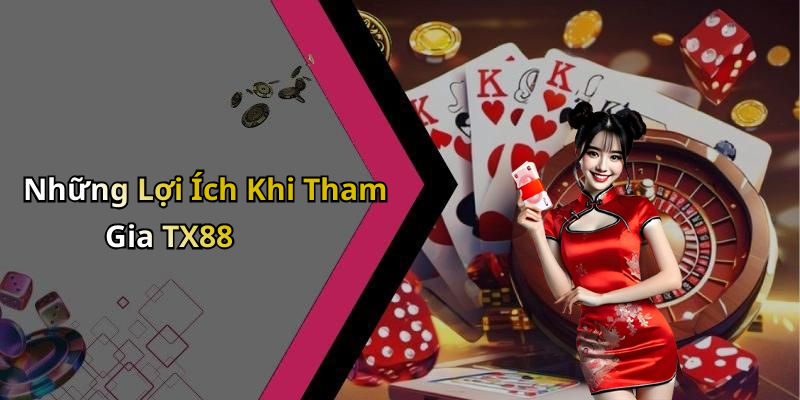 Những Lợi Ích Khi Tham Gia TX88