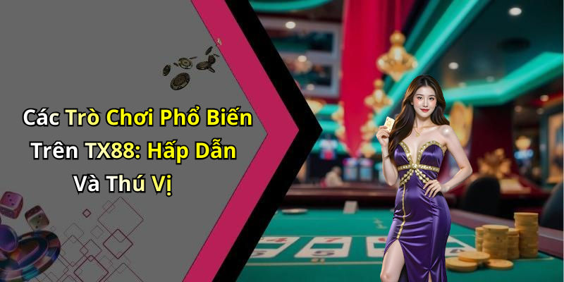 Các Trò Chơi Phổ Biến Trên TX88: Hấp Dẫn Và Thú Vị