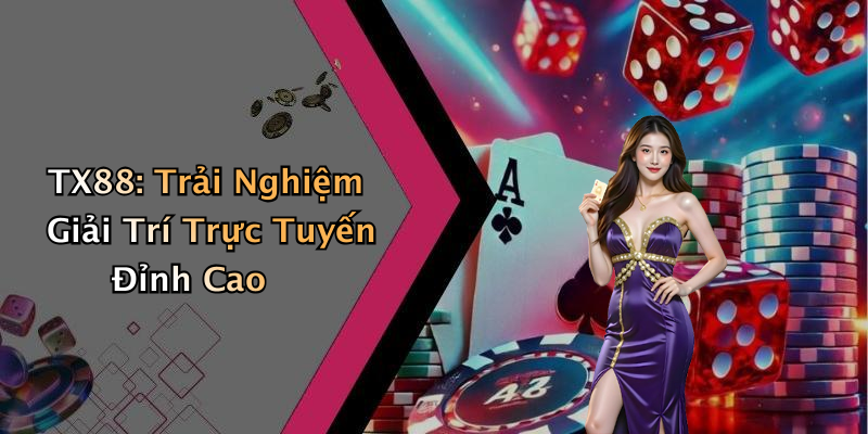 TX88: Trải Nghiệm Giải Trí Trực Tuyến Đỉnh Cao