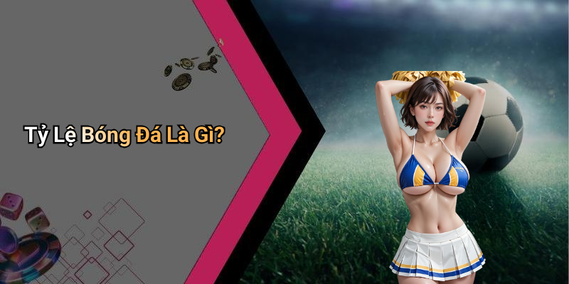 Tỷ Lệ Bóng Đá Là Gì?