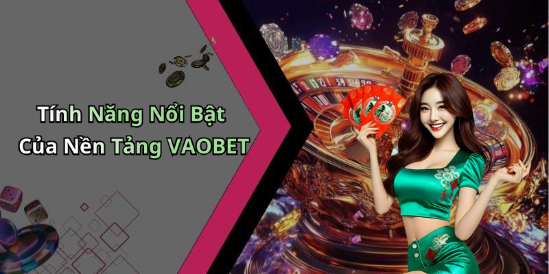 Tính Năng Nổi Bật Của Nền Tảng VAOBET