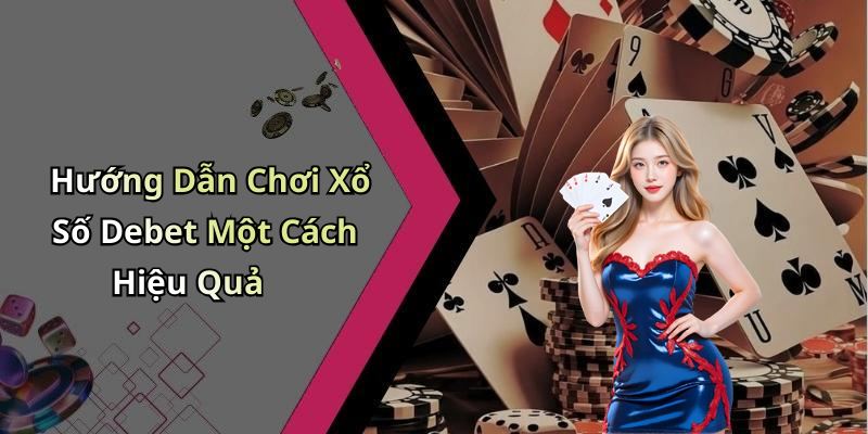 Hướng Dẫn Chơi Xổ Số Debet Một Cách Hiệu Quả