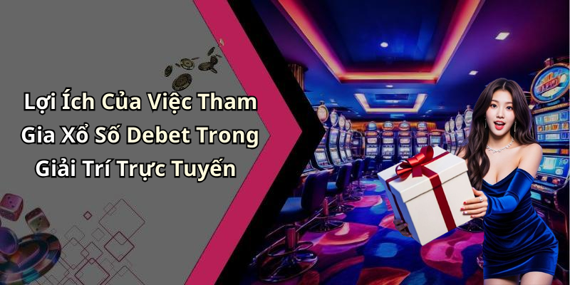 Lợi Ích Của Việc Tham Gia Xổ Số Debet Trong Giải Trí Trực Tuyến
