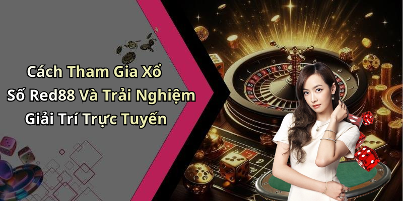 Cách Tham Gia Xổ Số Red88 Và Trải Nghiệm Giải Trí Trực Tuyến