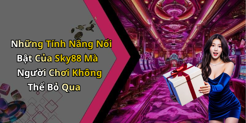 Những Tính Năng Nổi Bật Của Sky88 Mà Người Chơi Không Thể Bỏ Qua