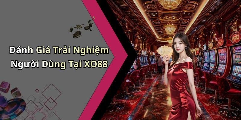 Đánh Giá Trải Nghiệm Người Dùng Tại XO88