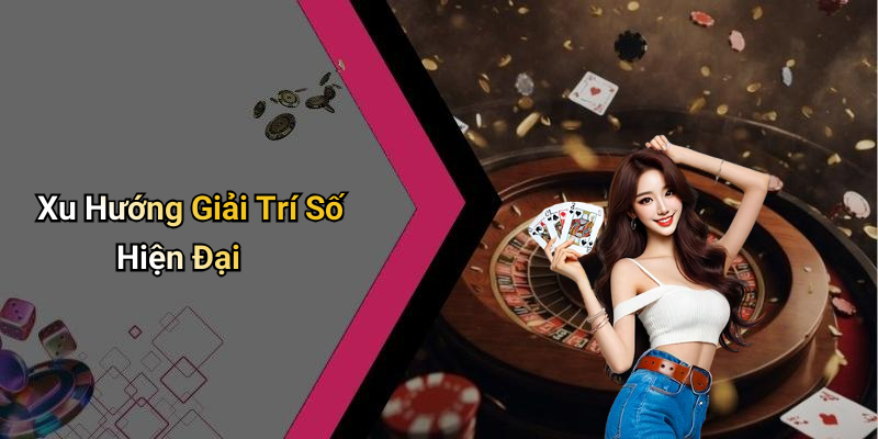 Xu Hướng Giải Trí Số Hiện Đại