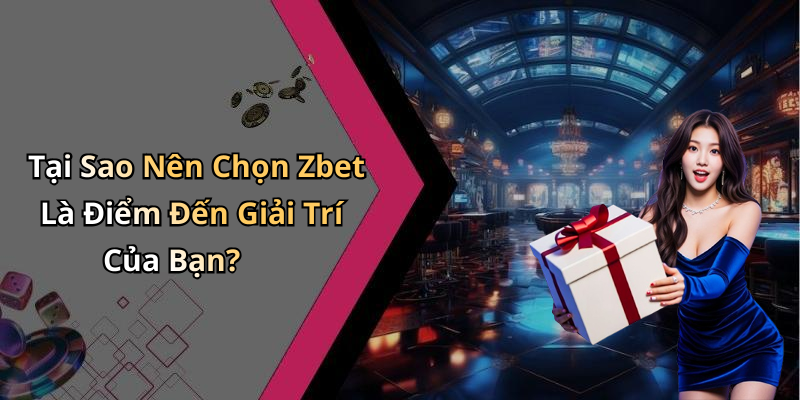Tại Sao Nên Chọn Zbet Là Điểm Đến Giải Trí Của Bạn?