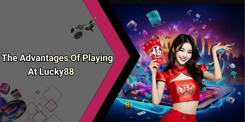 The Advantages Of Playing At Lucky88