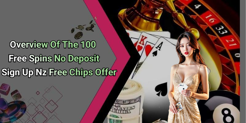 Overview Of The 100 Free Spins No Deposit Sign Up Nz Free Chips Offer