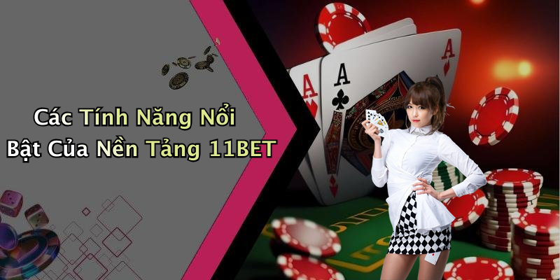 Các Tính Năng Nổi Bật Của Nền Tảng 11BET