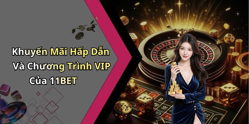 Khuyến Mãi Hấp Dẫn Và Chương Trình VIP Của 11BET