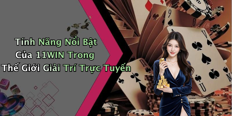 Tính Năng Nổi Bật Của 11WIN Trong Thế Giới Giải Trí Trực Tuyến