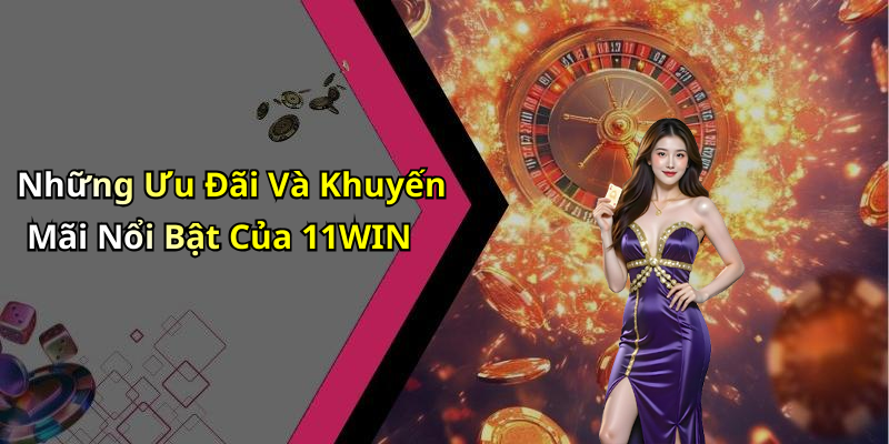 Những Ưu Đãi Và Khuyến Mãi Nổi Bật Của 11WIN