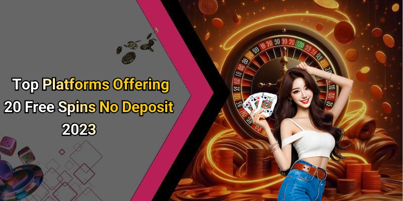 Top Platforms Offering 20 Free Spins No Deposit 2023