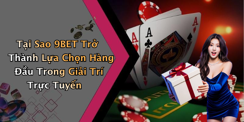 Tại Sao 9BET Trở Thành Lựa Chọn Hàng Đầu Trong Giải Trí Trực Tuyến