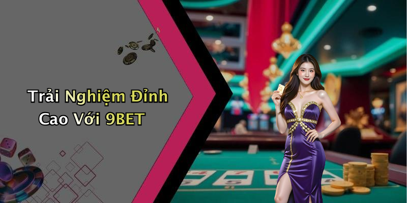 Trải Nghiệm Đỉnh Cao Với 9BET