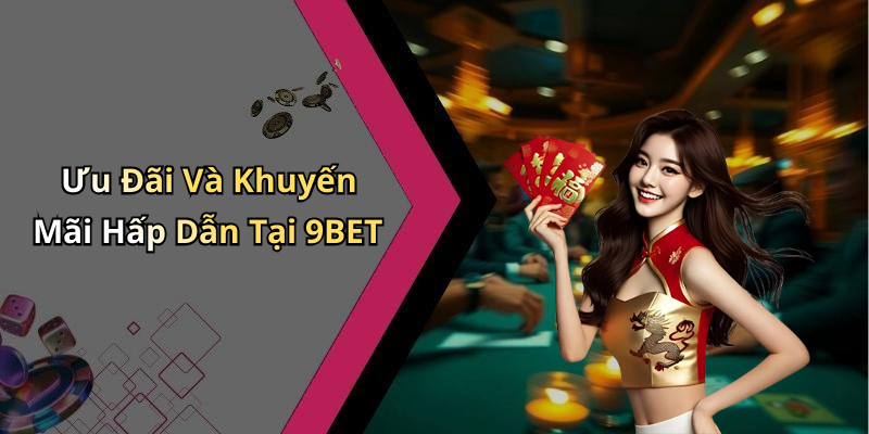 Ưu Đãi Và Khuyến Mãi Hấp Dẫn Tại 9BET