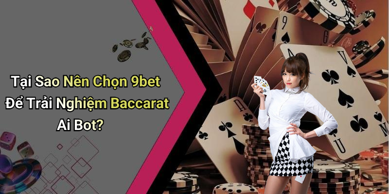 Tại Sao Nên Chọn 9bet Để Trải Nghiệm Baccarat Ai Bot?