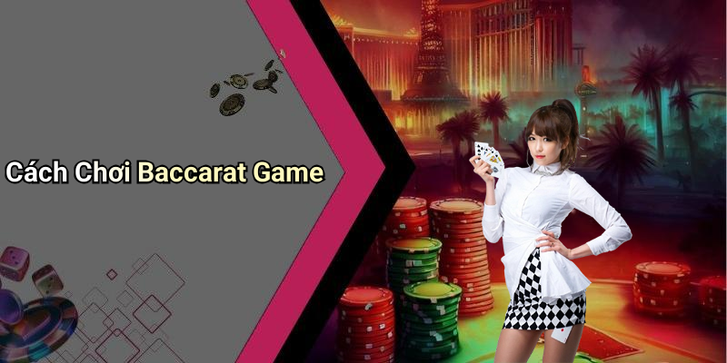 Cách Chơi Baccarat Game