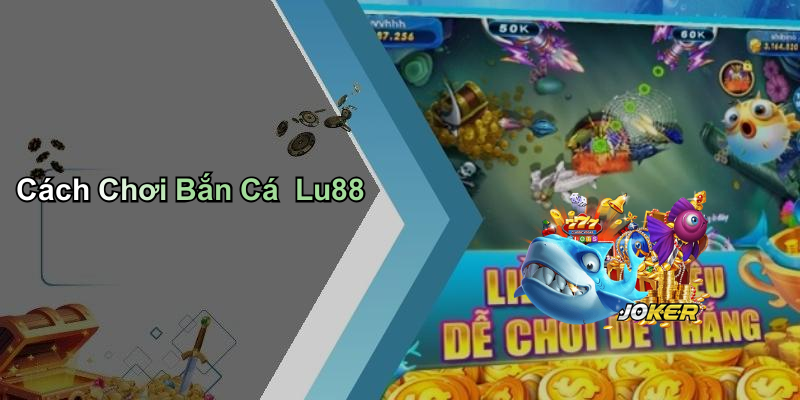 Cách Chơi Bắn Cá Lu88