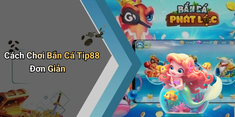 Cách Chơi Bắn Cá Tip88 Đơn Giản