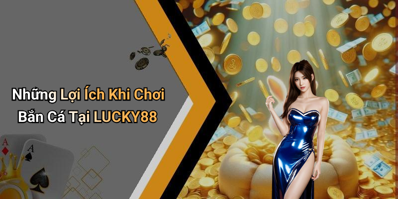 Những Lợi Ích Khi Chơi Bắn Cá Tại LUCKY88